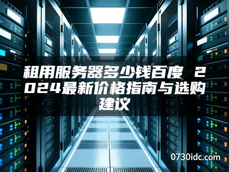租用服务器多少钱百度 2024最新价格指南与选购建议