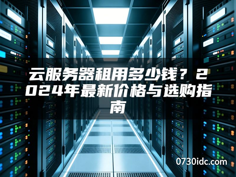 云服务器租用多少钱?2024年最新价格与选购指南