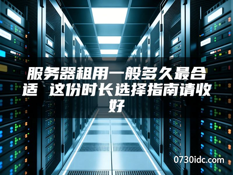 服务器租用一般多久最合适 这份时长选择指南请收好