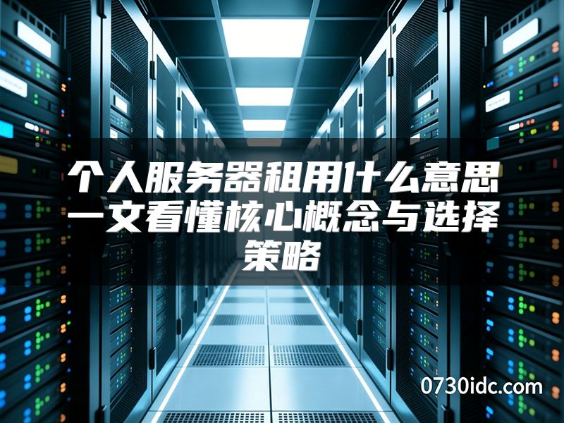 个人服务器租用什么意思一文看懂核心概念与选择策略
