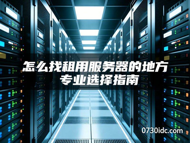 怎么找租用服务器的地方 专业选择指南