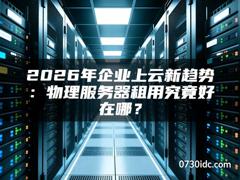 2026年企业上云新趋势:物理服务器租用究竟好在哪?