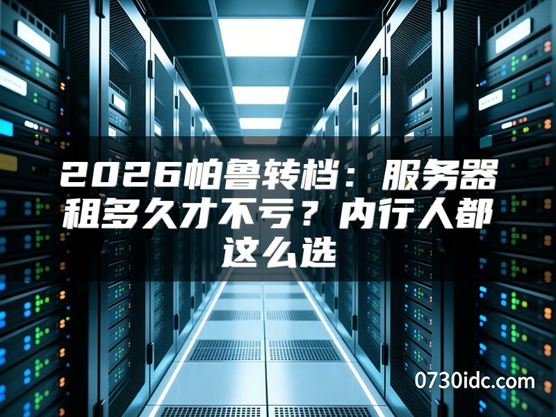 2026帕鲁转档：服务器租多久才不亏？内行人都这么选