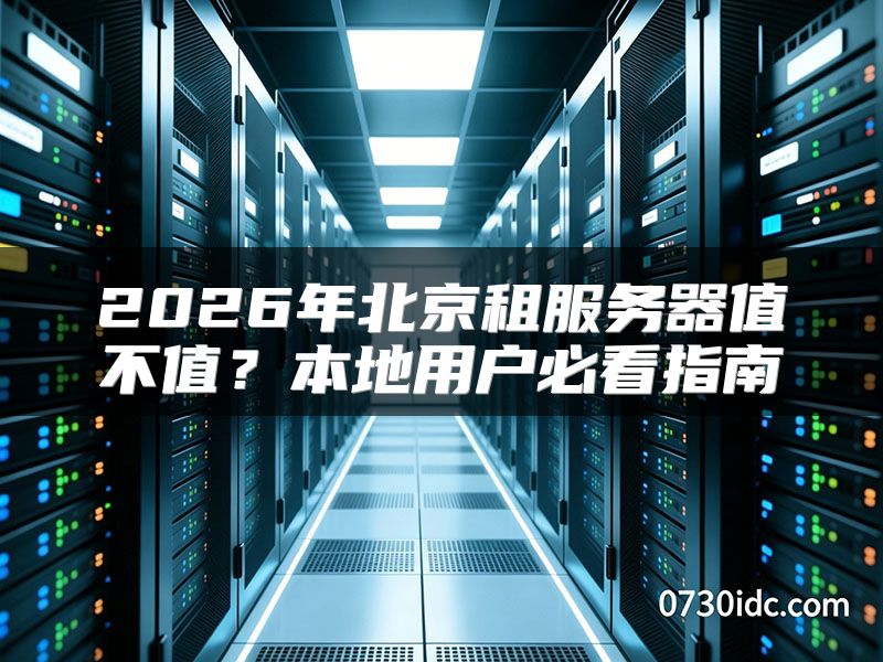 2026年北京租服务器值不值?本地用户必看指南