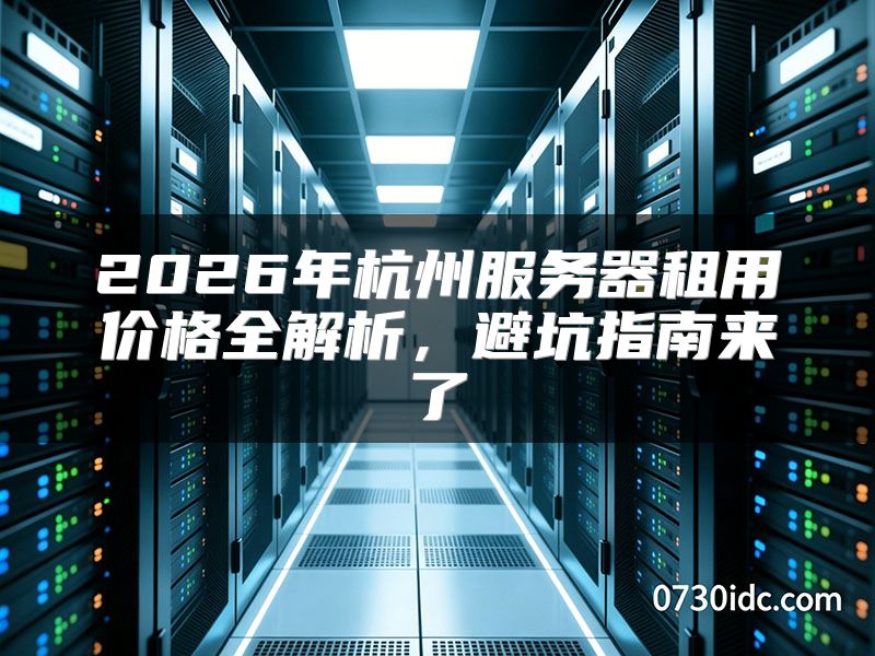 2026年杭州服务器租用价格全解析，避坑指南来了